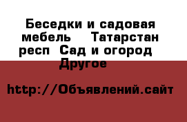 Беседки и садовая мебель. - Татарстан респ. Сад и огород » Другое   